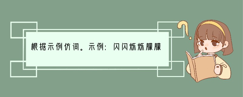 根据示例仿词。示例:闪闪烁烁朦朦胧胧 __________________